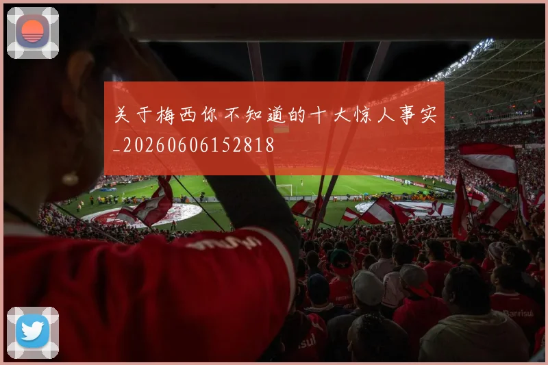 关于梅西你不知道的十大惊人事实_20260606152818