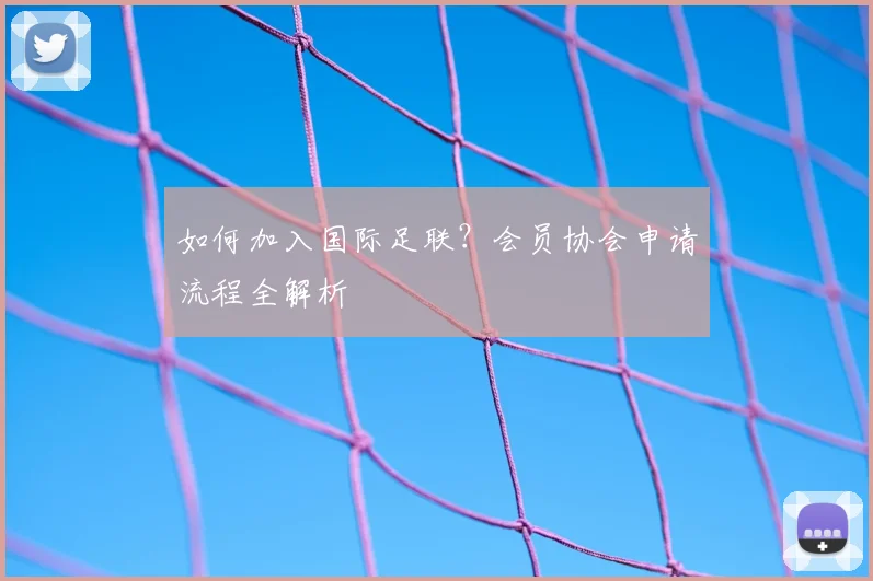 如何加入国际足联?会员协会申请流程全解析