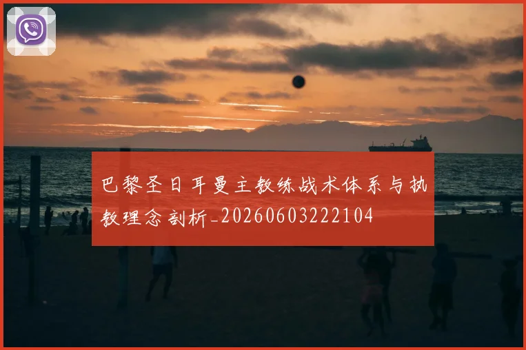 巴黎圣日耳曼主教练战术体系与执教理念剖析_20260603222104