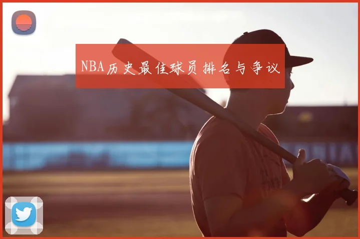 NBA历史最佳球员排名与争议