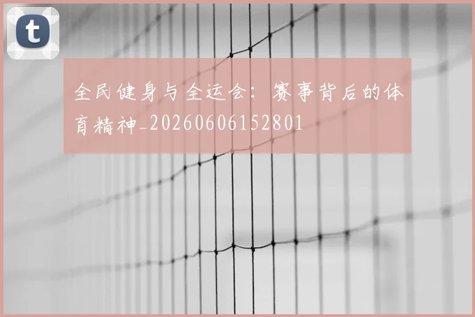 全民健身与全运会:赛事背后的体育精神_20260606152801