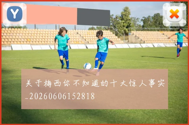 关于梅西你不知道的十大惊人事实_20260606152818