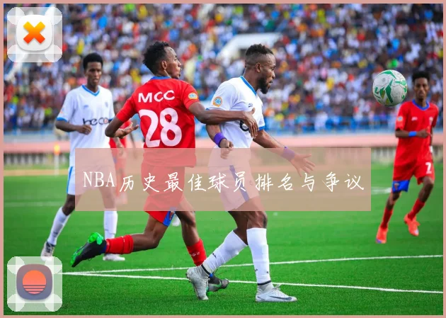 NBA历史最佳球员排名与争议