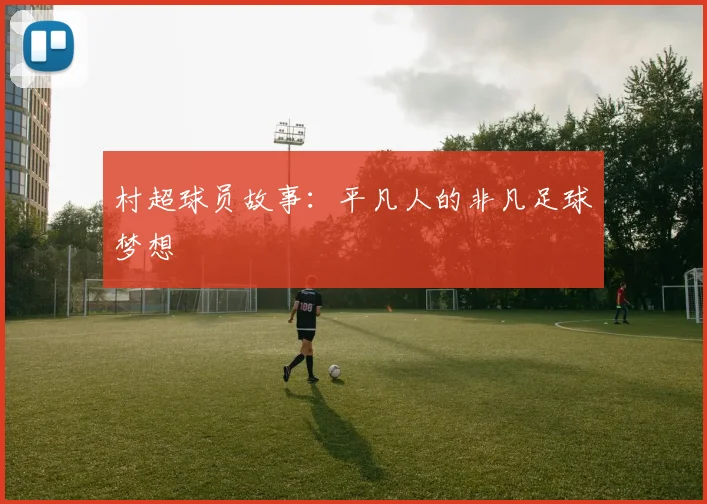 村超球员故事：平凡人的非凡足球梦想