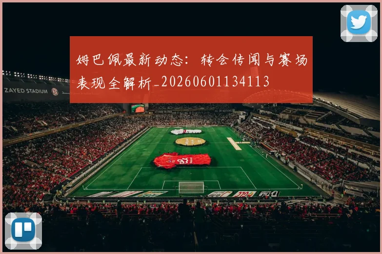姆巴佩最新动态：转会传闻与赛场表现全解析_20260601134113