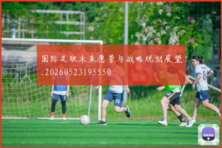 国际足联未来愿景与战略规划展望_20260523195550