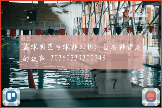 篮球明星与球鞋文化:签名鞋背后的故事_20260529200348