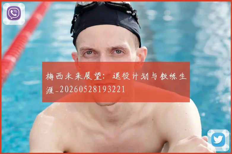 梅西未来展望：退役计划与教练生涯_20260528193221