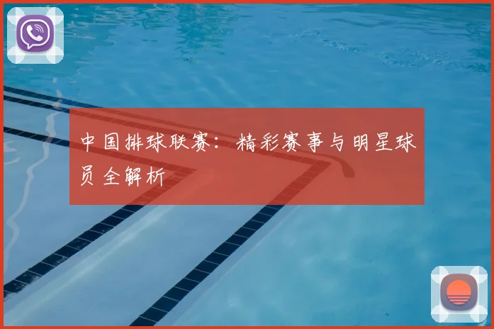 中国排球联赛：精彩赛事与明星球员全解析