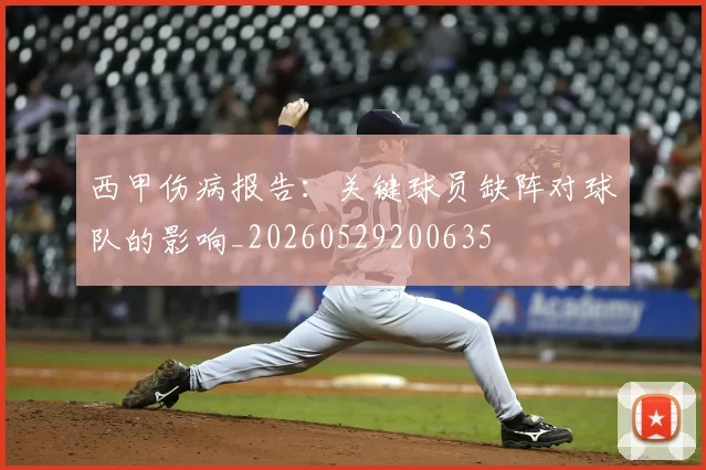 西甲伤病报告:关键球员缺阵对球队的影响_20260529200635