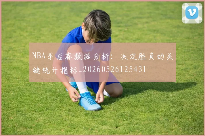 NBA季后赛数据分析:决定胜负的关键统计指标_20260526125431