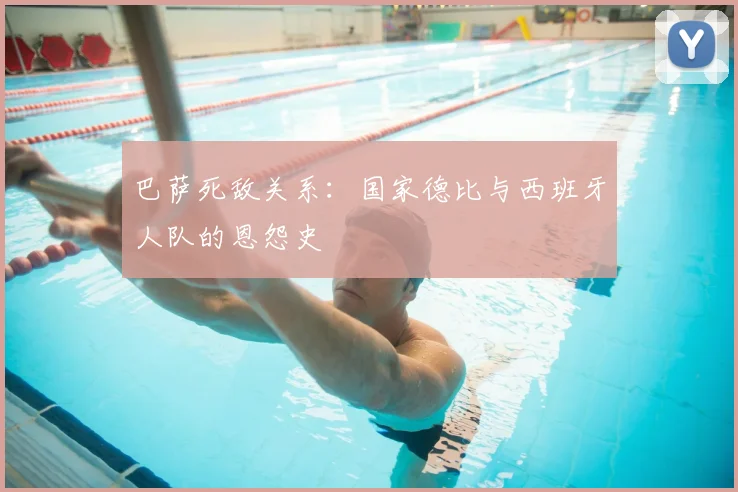 巴萨死敌关系：国家德比与西班牙人队的恩怨史