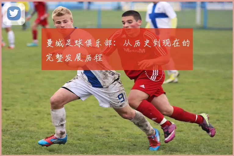曼城足球俱乐部:从历史到现在的完整发展历程