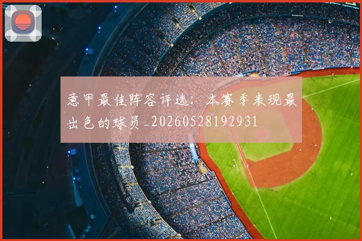 意甲最佳阵容评选：本赛季表现最出色的球员_20260528192931