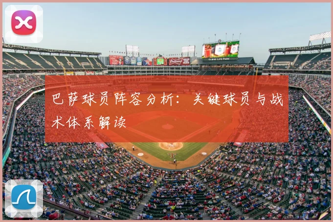 巴萨球员阵容分析:关键球员与战术体系解读