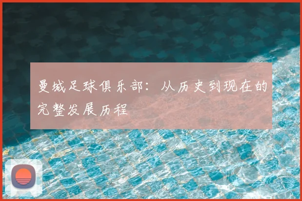 曼城足球俱乐部:从历史到现在的完整发展历程