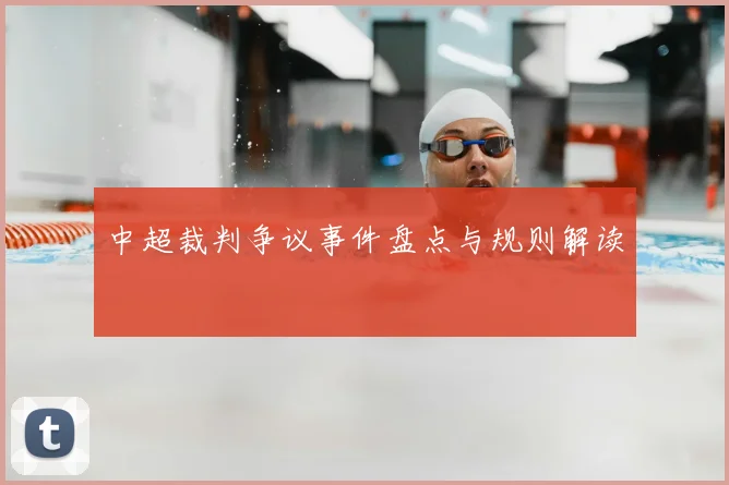 中超裁判争议事件盘点与规则解读