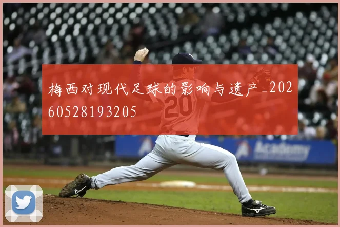 梅西对现代足球的影响与遗产_20260528193205
