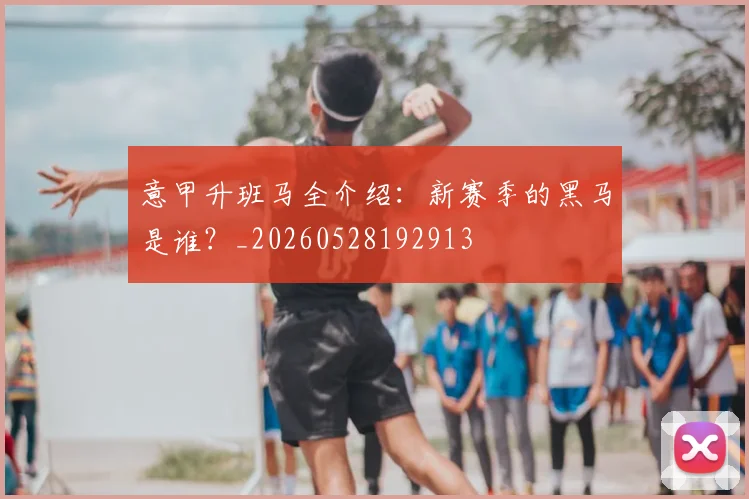 意甲升班马全介绍：新赛季的黑马是谁？_20260528192913